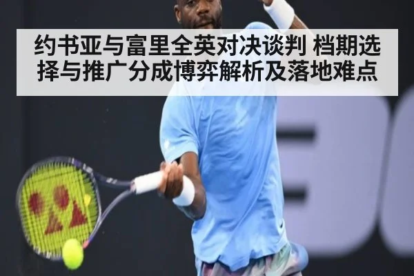 约书亚与富里全英对决谈判 档期选择与推广分成博弈解析及落地难点（jiuyou game）
