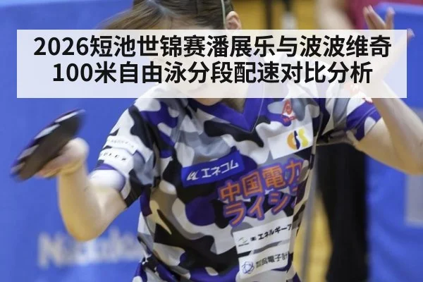 2026短池世锦赛潘展乐与波波维奇100米自由泳分段配速对比分析